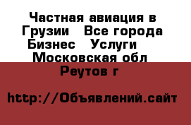 Частная авиация в Грузии - Все города Бизнес » Услуги   . Московская обл.,Реутов г.